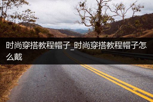 时尚穿搭教程帽子_时尚穿搭教程帽子怎么戴