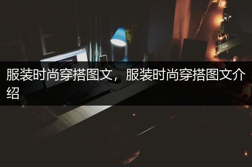 服装时尚穿搭图文，服装时尚穿搭图文介绍