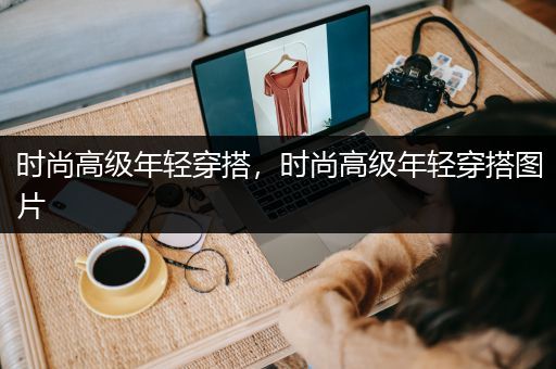 时尚高级年轻穿搭，时尚高级年轻穿搭图片