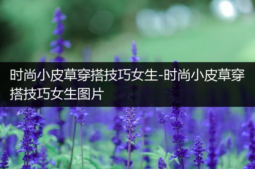 时尚小皮草穿搭技巧女生-时尚小皮草穿搭技巧女生图片