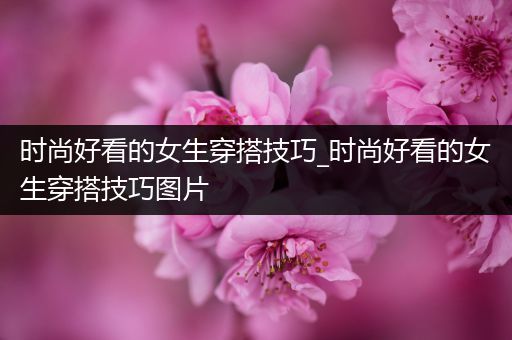 时尚好看的女生穿搭技巧_时尚好看的女生穿搭技巧图片