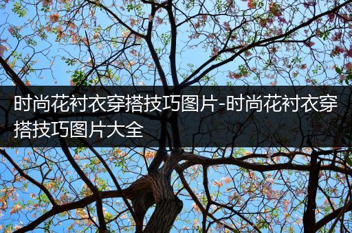 时尚花衬衣穿搭技巧图片-时尚花衬衣穿搭技巧图片大全