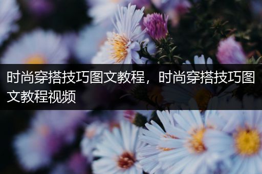 时尚穿搭技巧图文教程，时尚穿搭技巧图文教程视频