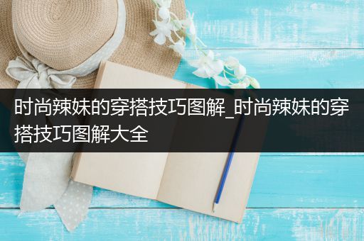 时尚辣妹的穿搭技巧图解_时尚辣妹的穿搭技巧图解大全