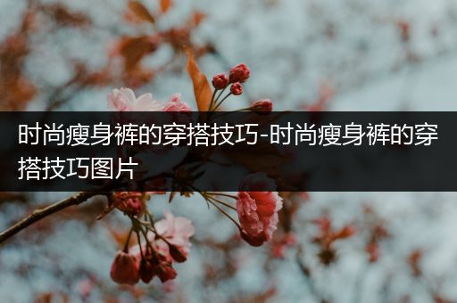 时尚瘦身裤的穿搭技巧-时尚瘦身裤的穿搭技巧图片