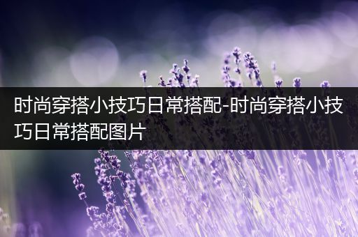 时尚穿搭小技巧日常搭配-时尚穿搭小技巧日常搭配图片