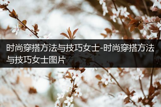 时尚穿搭方法与技巧女士-时尚穿搭方法与技巧女士图片